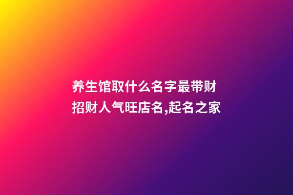 养生馆取什么名字最带财 招财人气旺店名,起名之家-第1张-店铺起名-玄机派